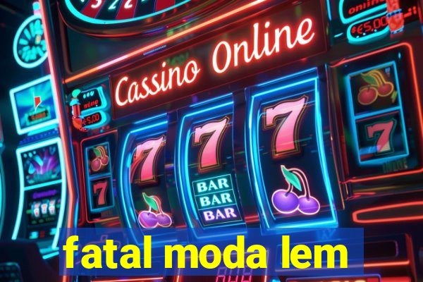 fatal moda lem